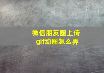 微信朋友圈上传gif动图怎么弄