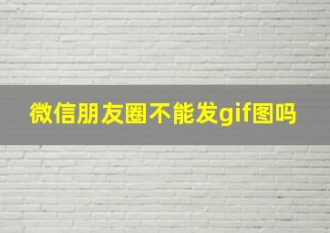 微信朋友圈不能发gif图吗