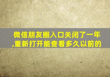 微信朋友圈入口关闭了一年,重新打开能查看多久以前的