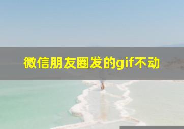 微信朋友圈发的gif不动