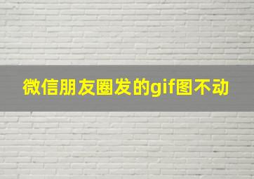 微信朋友圈发的gif图不动