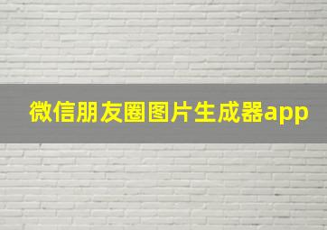 微信朋友圈图片生成器app