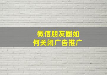 微信朋友圈如何关闭广告推广