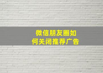 微信朋友圈如何关闭推荐广告