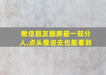 微信朋友圈屏蔽一部分人,点头像进去也能看到