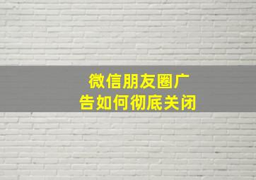 微信朋友圈广告如何彻底关闭