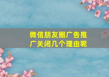 微信朋友圈广告推广关闭几个理由呢