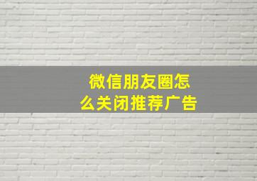 微信朋友圈怎么关闭推荐广告