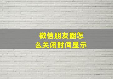 微信朋友圈怎么关闭时间显示