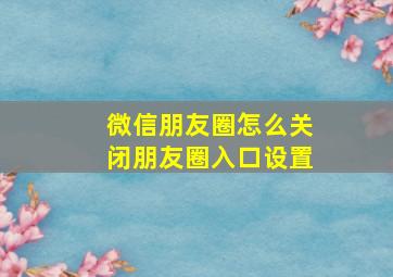 微信朋友圈怎么关闭朋友圈入口设置