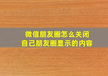 微信朋友圈怎么关闭自己朋友圈显示的内容