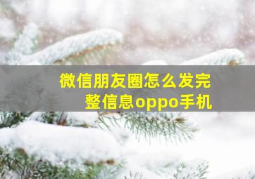 微信朋友圈怎么发完整信息oppo手机