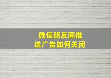 微信朋友圈推送广告如何关闭