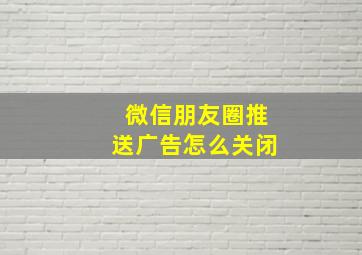 微信朋友圈推送广告怎么关闭