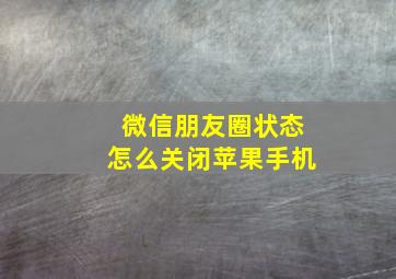 微信朋友圈状态怎么关闭苹果手机