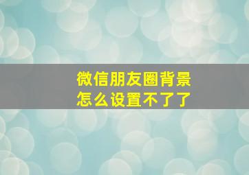 微信朋友圈背景怎么设置不了了