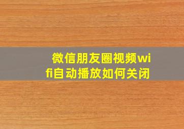 微信朋友圈视频wifi自动播放如何关闭