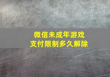 微信未成年游戏支付限制多久解除