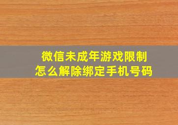 微信未成年游戏限制怎么解除绑定手机号码