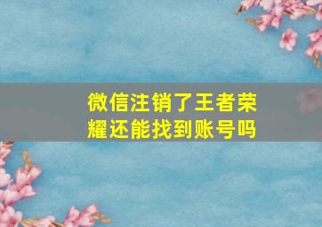 微信注销了王者荣耀还能找到账号吗