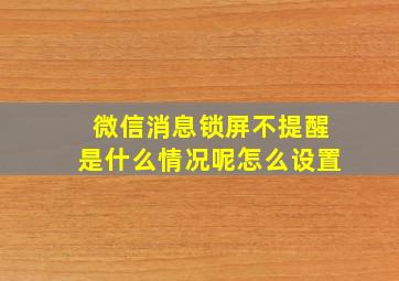 微信消息锁屏不提醒是什么情况呢怎么设置