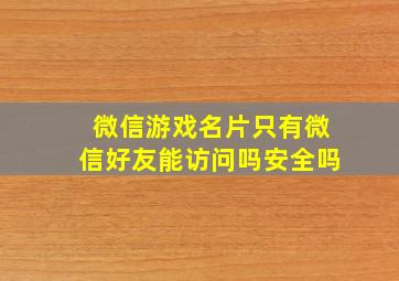 微信游戏名片只有微信好友能访问吗安全吗