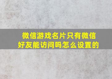 微信游戏名片只有微信好友能访问吗怎么设置的