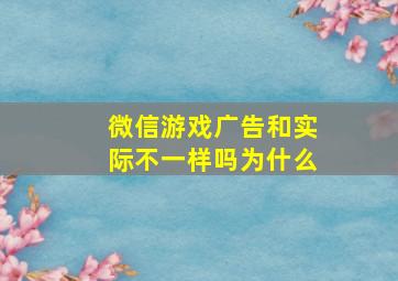 微信游戏广告和实际不一样吗为什么