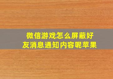 微信游戏怎么屏蔽好友消息通知内容呢苹果