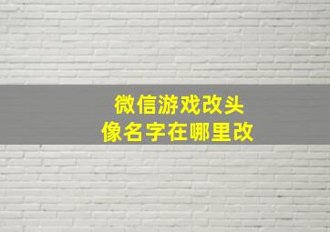 微信游戏改头像名字在哪里改