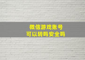 微信游戏账号可以转吗安全吗