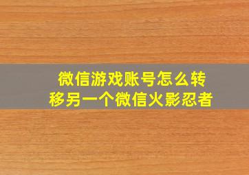 微信游戏账号怎么转移另一个微信火影忍者