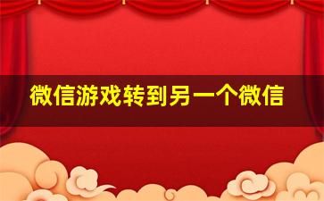 微信游戏转到另一个微信