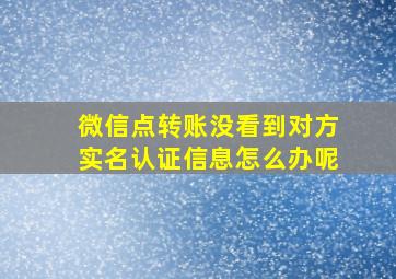 微信点转账没看到对方实名认证信息怎么办呢