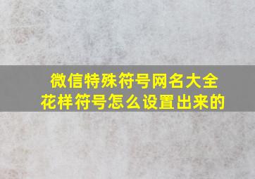 微信特殊符号网名大全花样符号怎么设置出来的