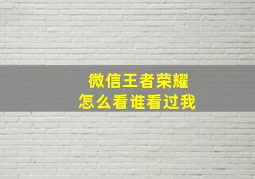 微信王者荣耀怎么看谁看过我