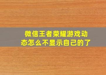 微信王者荣耀游戏动态怎么不显示自己的了