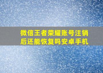 微信王者荣耀账号注销后还能恢复吗安卓手机