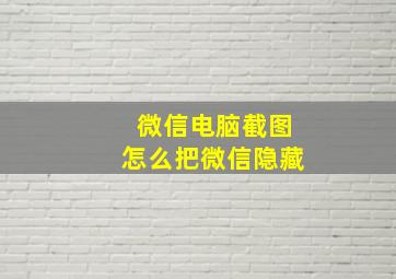 微信电脑截图怎么把微信隐藏