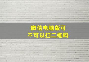 微信电脑版可不可以扫二维码