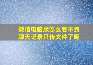 微信电脑版怎么看不到聊天记录只传文件了呢