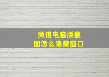 微信电脑版截图怎么隐藏窗口