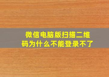 微信电脑版扫描二维码为什么不能登录不了