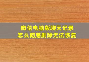 微信电脑版聊天记录怎么彻底删除无法恢复