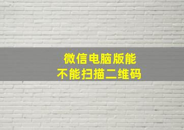 微信电脑版能不能扫描二维码