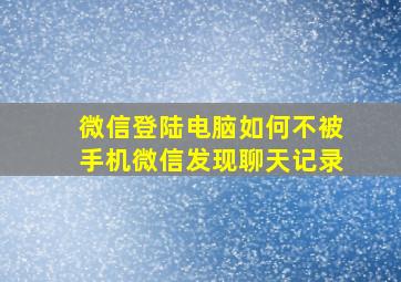 微信登陆电脑如何不被手机微信发现聊天记录