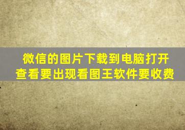 微信的图片下载到电脑打开查看要出现看图王软件要收费