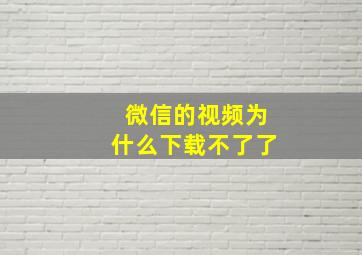 微信的视频为什么下载不了了