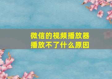 微信的视频播放器播放不了什么原因