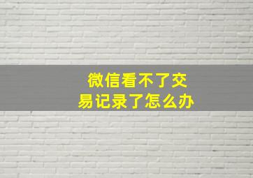 微信看不了交易记录了怎么办